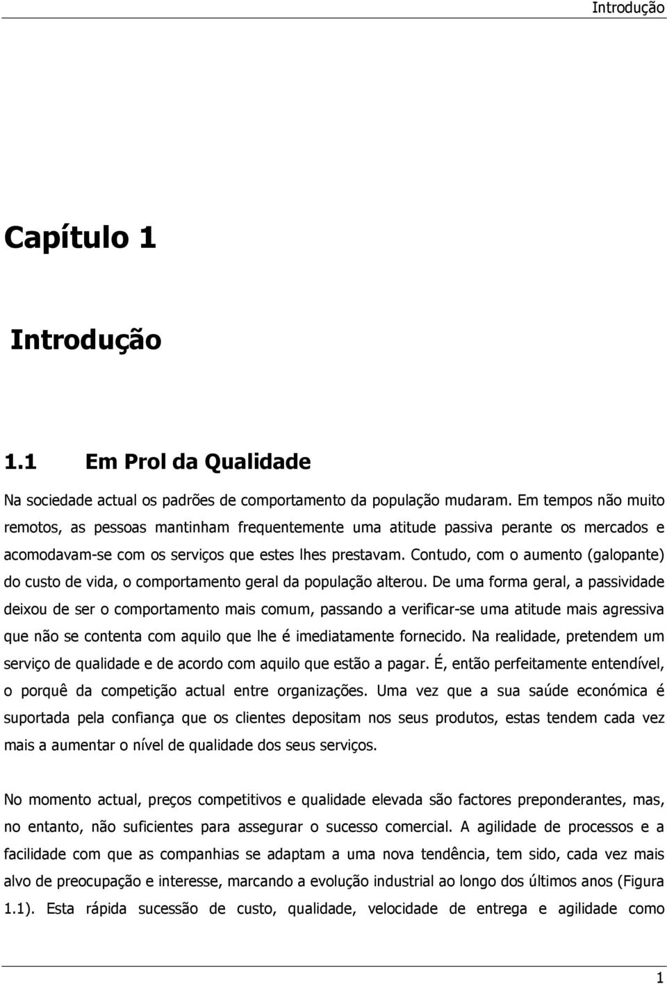 Contudo, com o aumento (galopante) do custo de vida, o comportamento geral da população alterou.