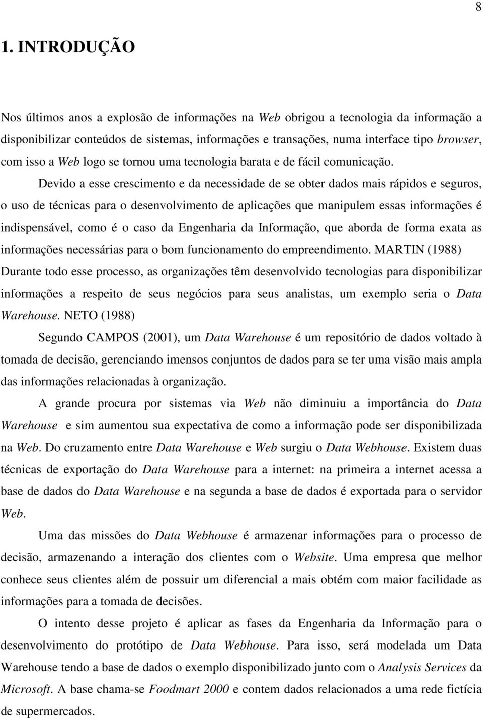 Devido a esse crescimento e da necessidade de se obter dados mais rápidos e seguros, o uso de técnicas para o desenvolvimento de aplicações que manipulem essas informações é indispensável, como é o