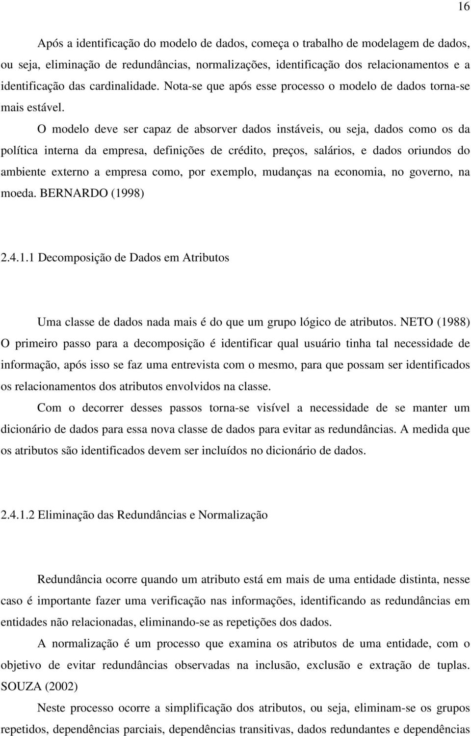 O modelo deve ser capaz de absorver dados instáveis, ou seja, dados como os da política interna da empresa, definições de crédito, preços, salários, e dados oriundos do ambiente externo a empresa