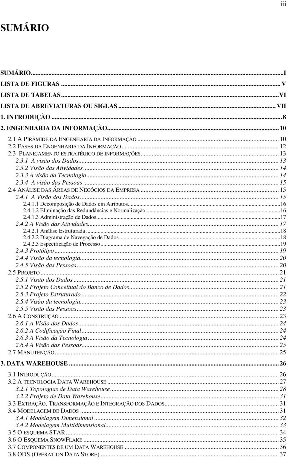 .. 14 2.3.3 A visão da Tecnologia... 14 2.3.4 A visão das Pessoas... 15 2.4 ANÁLISE DAS ÁREAS DE NEGÓCIOS DA EMPRESA... 15 2.4.1 A Visão dos Dados... 15 2.4.1.1 Decomposição de Dados em Atributos.