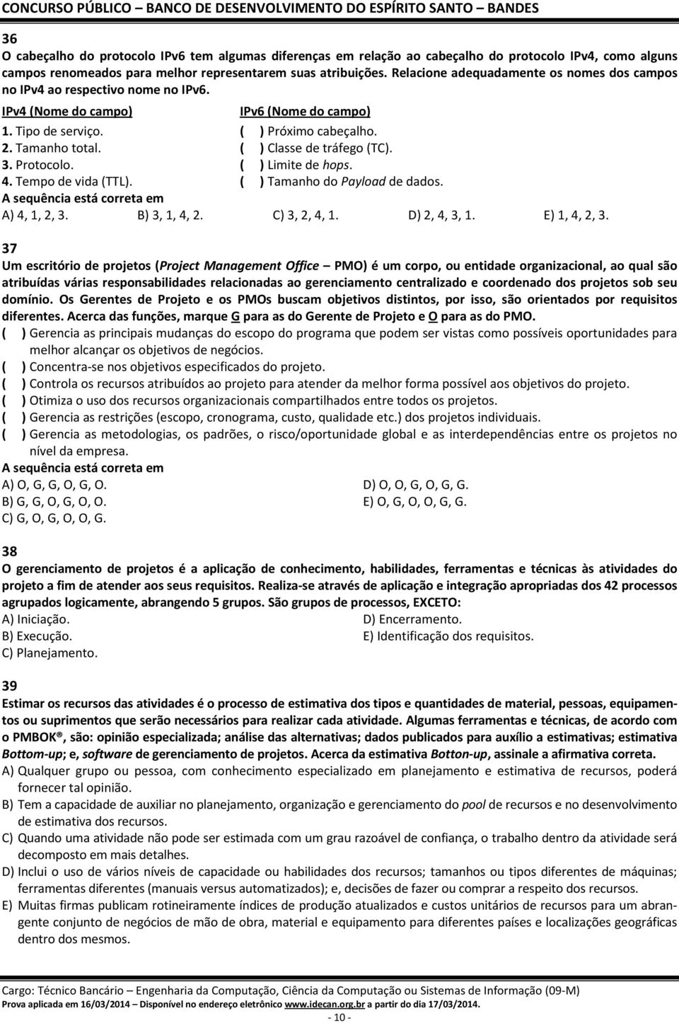 IPv6 (Nome do campo) ( ) Próximo cabeçalho. ( ) Classe de tráfego (TC). ( ) Limite de hops. ( ) Tamanho do Payload de dados. A) 4, 1, 2, 3. B) 3, 1, 4, 2. C) 3, 2, 4, 1. D) 2, 4, 3, 1. E) 1, 4, 2, 3.