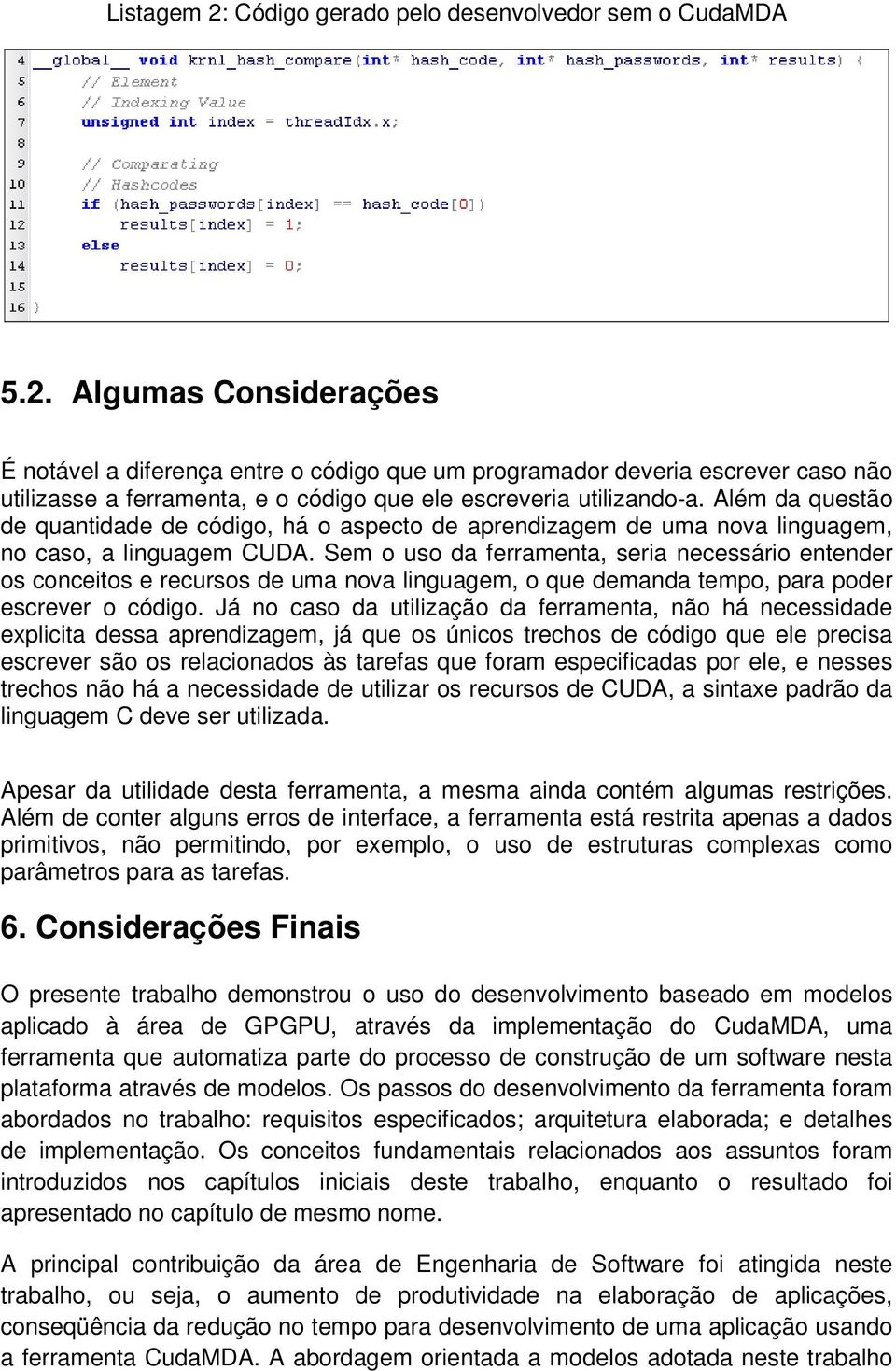 Sem o uso da ferramenta, seria necessário entender os conceitos e recursos de uma nova linguagem, o que demanda tempo, para poder escrever o código.