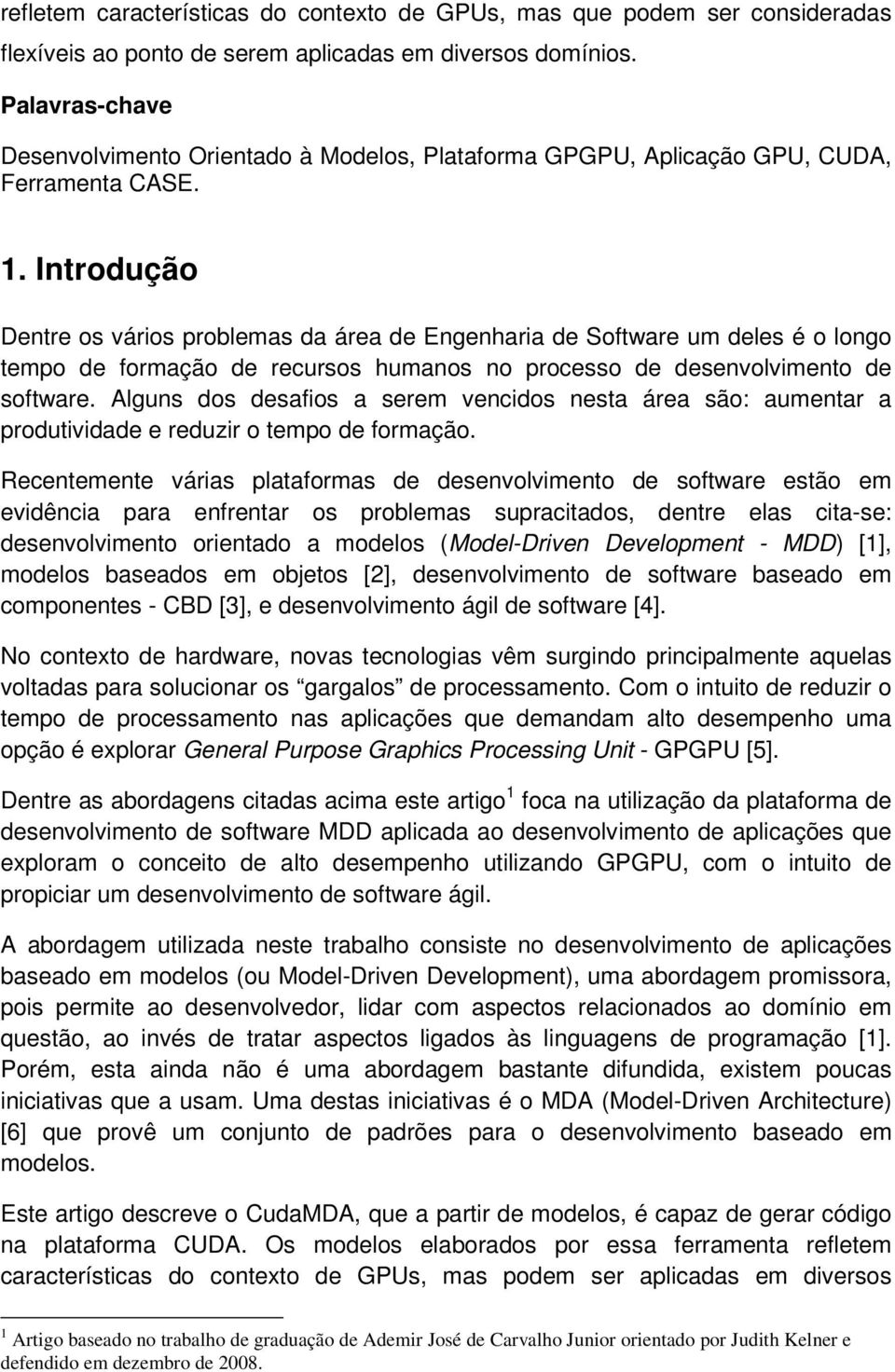 Introdução Dentre os vários problemas da área de Engenharia de Software um deles é o longo tempo de formação de recursos humanos no processo de desenvolvimento de software.