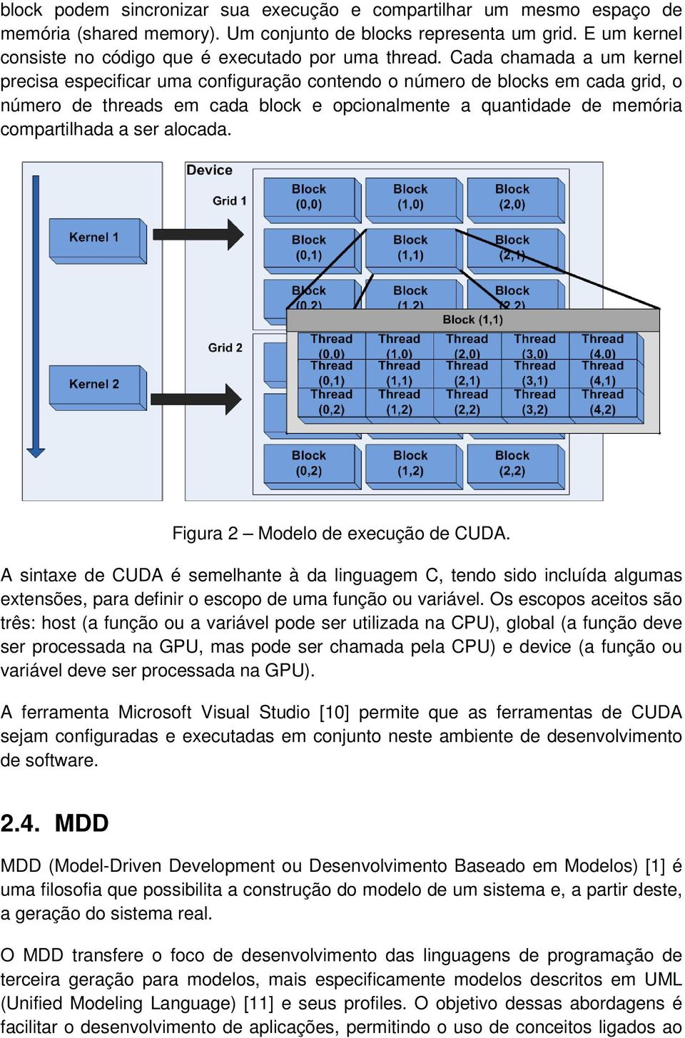 alocada. Figura 2 Modelo de execução de CUDA. A sintaxe de CUDA é semelhante à da linguagem C, tendo sido incluída algumas extensões, para definir o escopo de uma função ou variável.