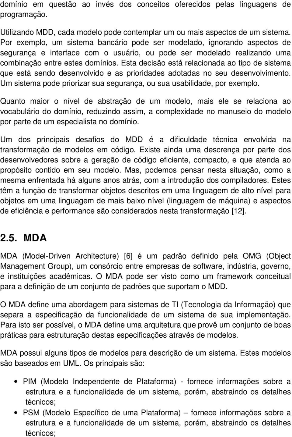 Esta decisão está relacionada ao tipo de sistema que está sendo desenvolvido e as prioridades adotadas no seu desenvolvimento. Um sistema pode priorizar sua segurança, ou sua usabilidade, por exemplo.