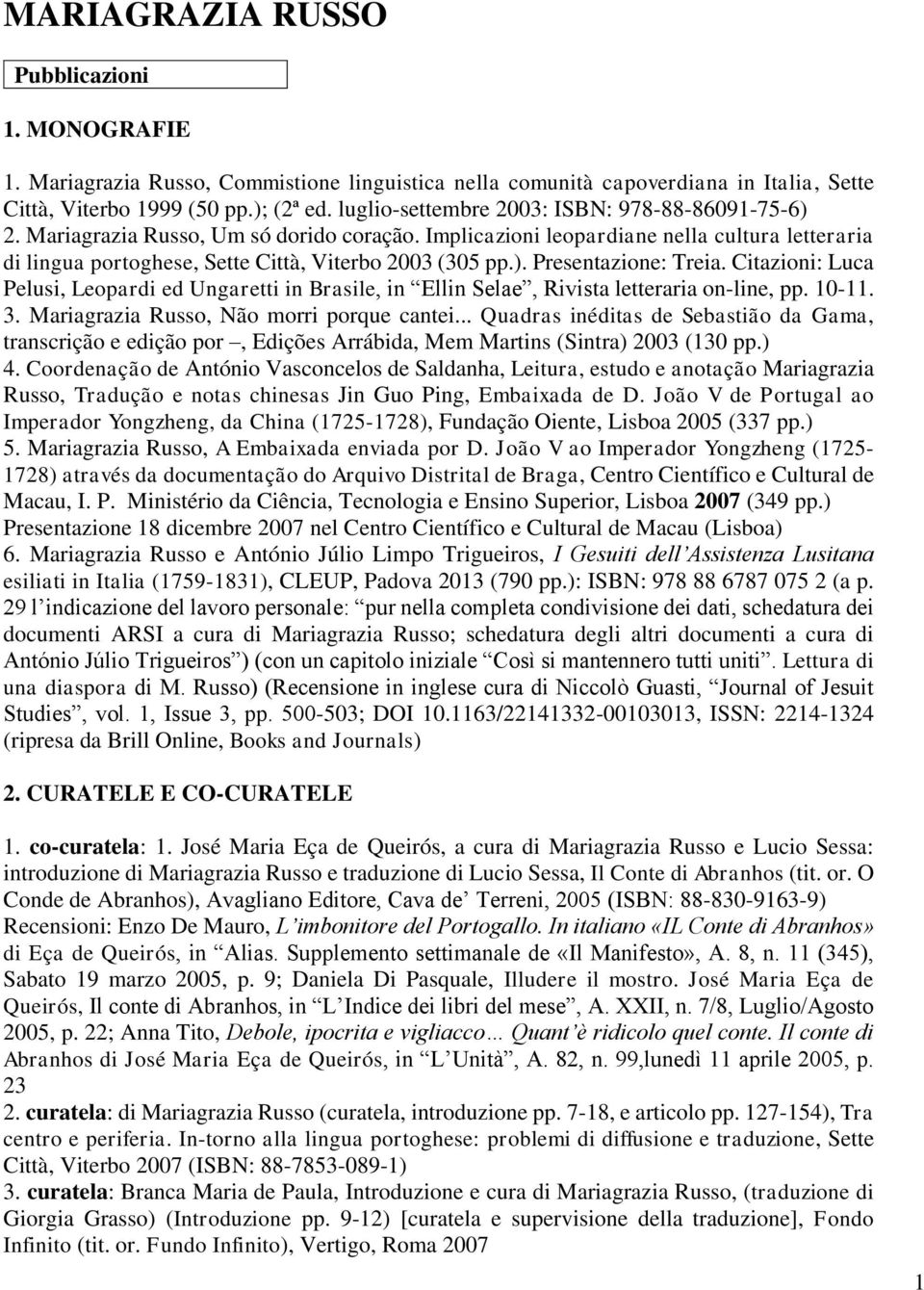 Citazioni: Luca Pelusi, Leopardi ed Ungaretti in Brasile, in Ellin Selae, Rivista letteraria on-line, pp. 10-11. 3. Mariagrazia Russo, Não morri porque cantei.