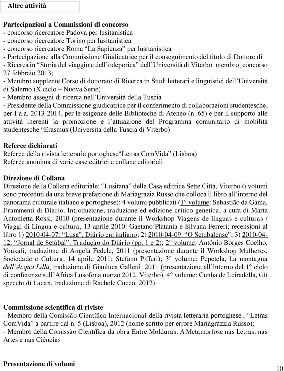 concorso 27 febbraio 2013; - Membro supplente Corso di dottorato di Ricerca in Studi letterari e linguistici dell Università di Salerno (X ciclo Nuova Serie) - Membro assegni di ricerca nell