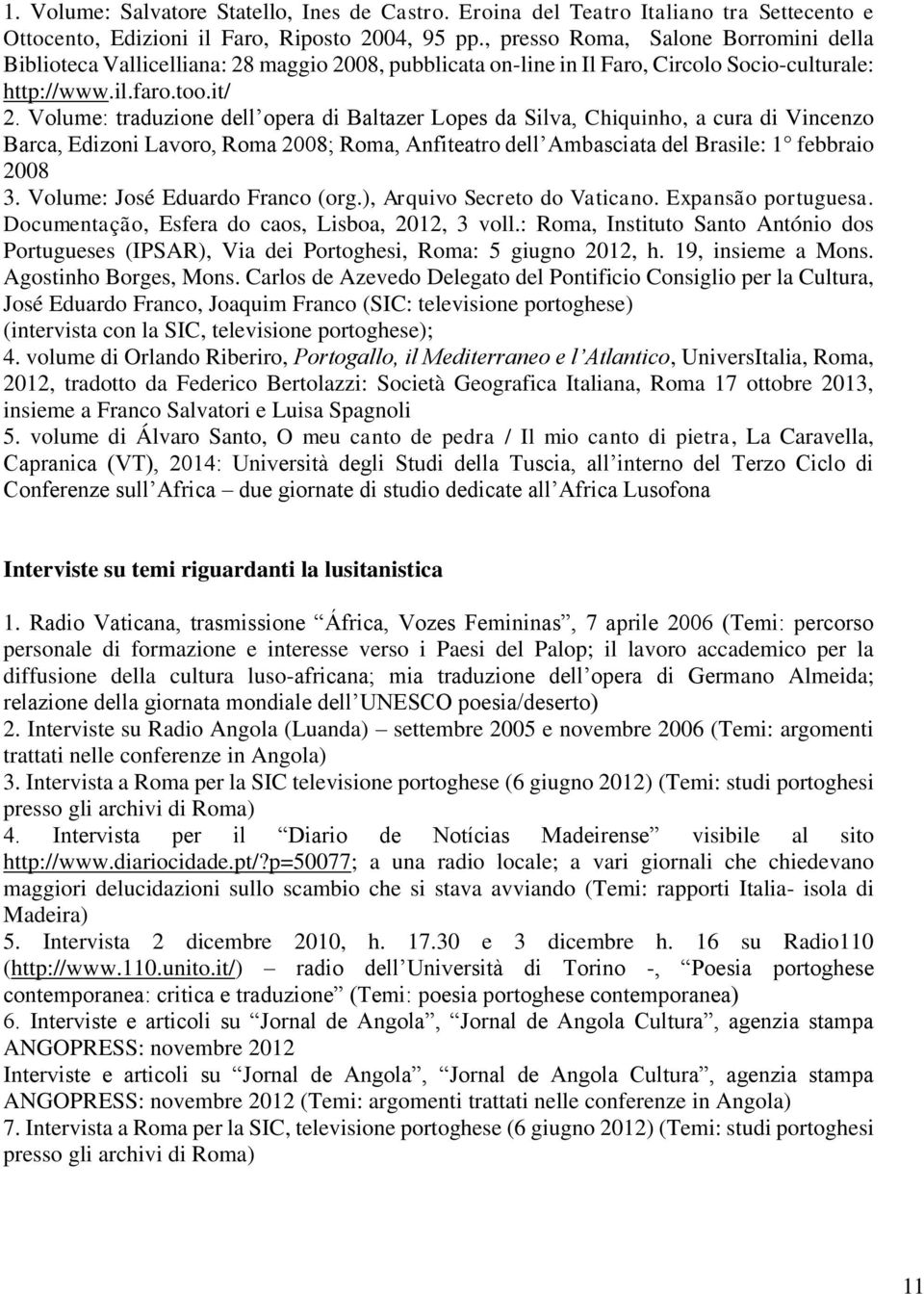 Volume: traduzione dell opera di Baltazer Lopes da Silva, Chiquinho, a cura di Vincenzo Barca, Edizoni Lavoro, Roma 2008; Roma, Anfiteatro dell Ambasciata del Brasile: 1 febbraio 2008 3.