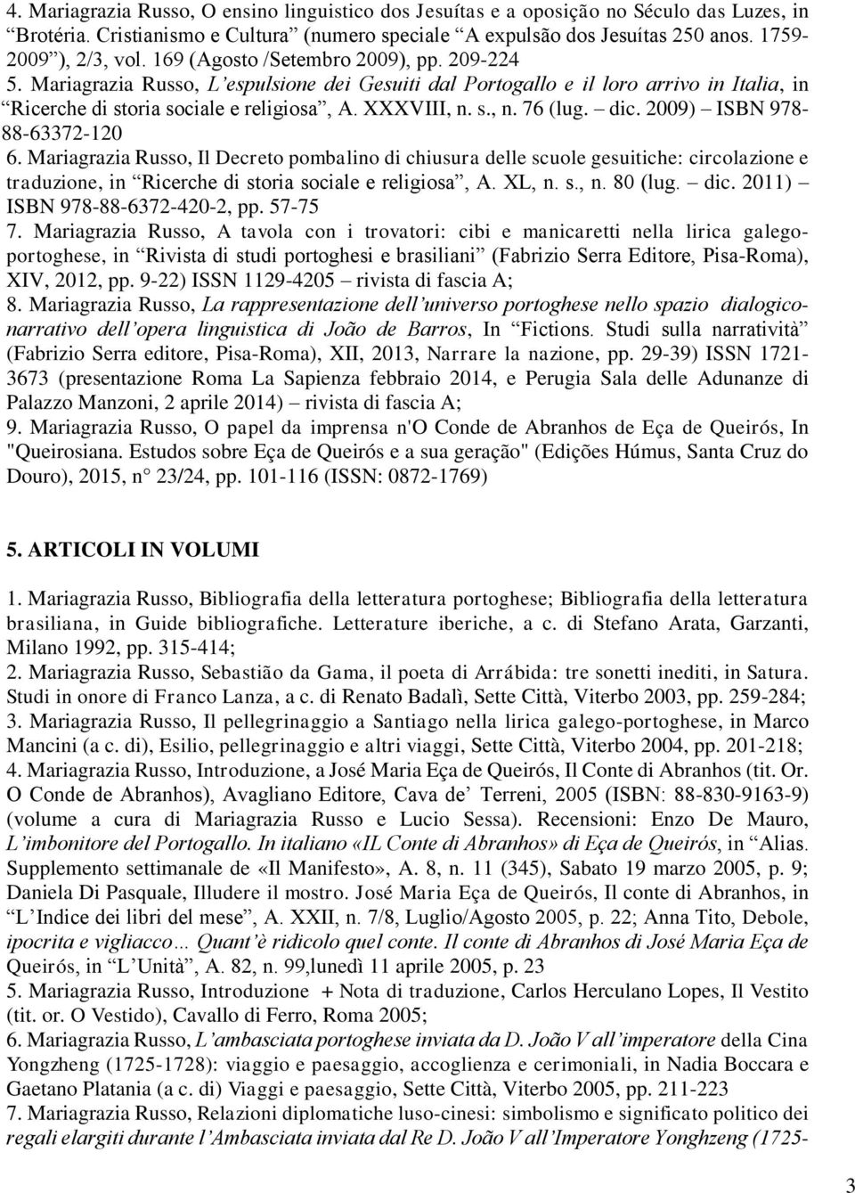 dic. 2009) ISBN 978-88-63372-120 6. Mariagrazia Russo, Il Decreto pombalino di chiusura delle scuole gesuitiche: circolazione e traduzione, in Ricerche di storia sociale e religiosa, A. XL, n.