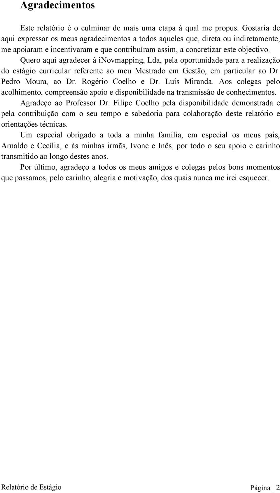 Quero aqui agradecer à inovmapping, Lda, pela oportunidade para a realização do estágio curricular referente ao meu Mestrado em Gestão, em particular ao Dr. Pedro Moura, ao Dr. Rogério Coelho e Dr.