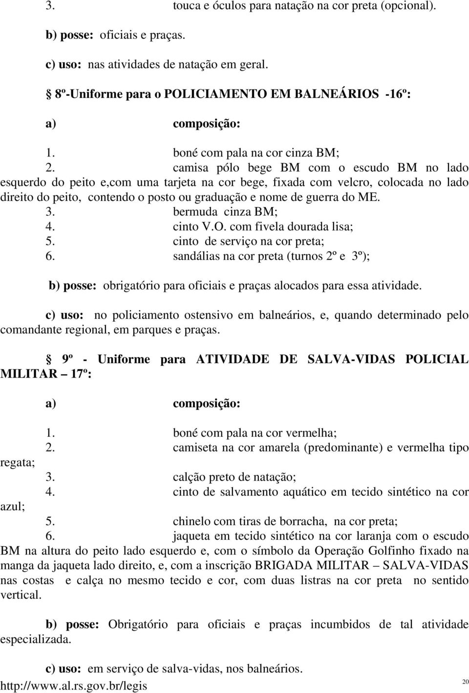 camisa pólo bege BM com o escudo BM no lado esquerdo do peito e,com uma tarjeta na cor bege, fixada com velcro, colocada no lado direito do peito, contendo o posto ou graduação e nome de guerra do ME.