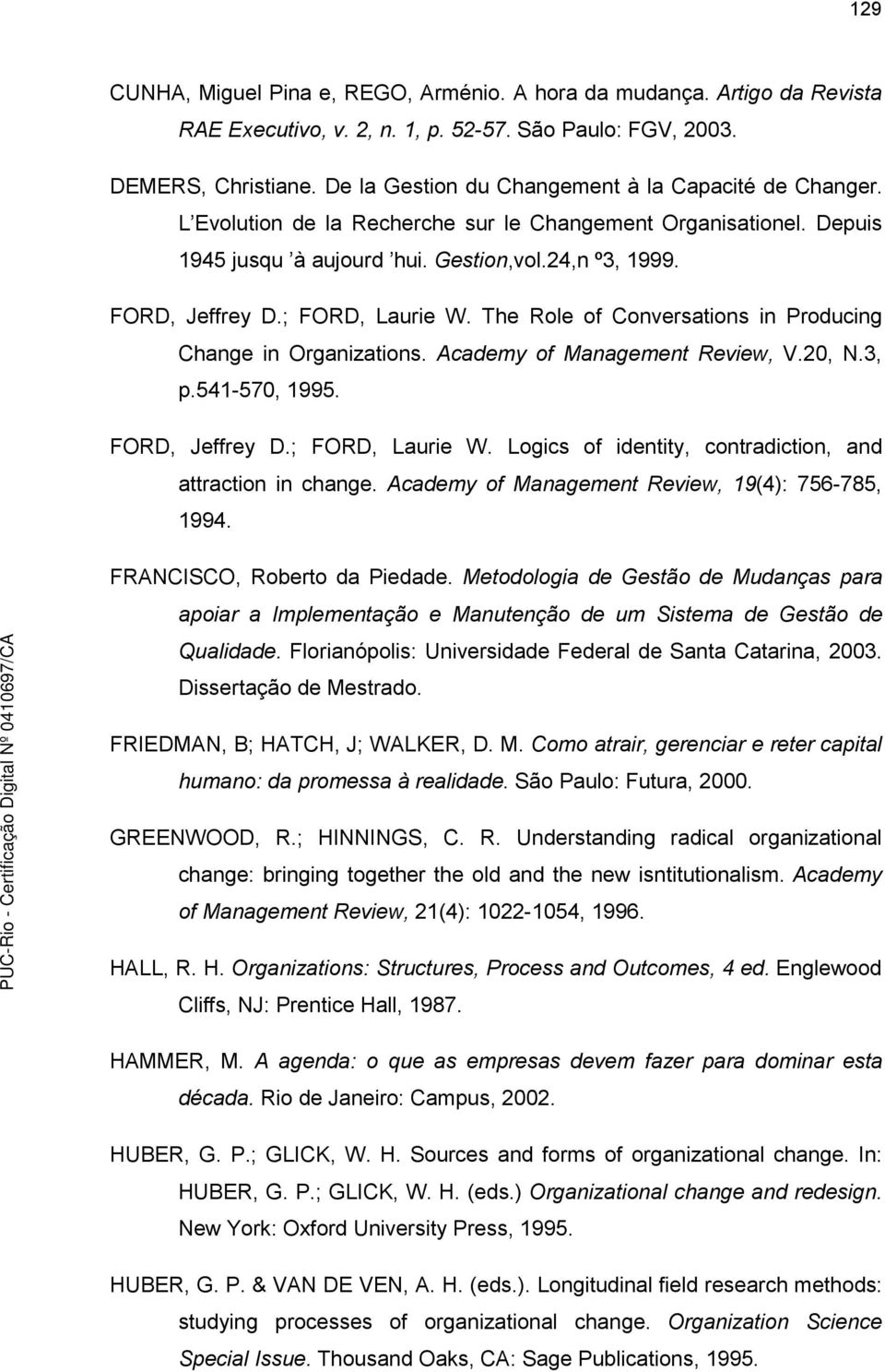 ; FORD, Laurie W. The Role of Conversations in Producing Change in Organizations. Academy of Management Review, V.20, N.3, p.541-570, 1995. FORD, Jeffrey D.; FORD, Laurie W. Logics of identity, contradiction, and attraction in change.