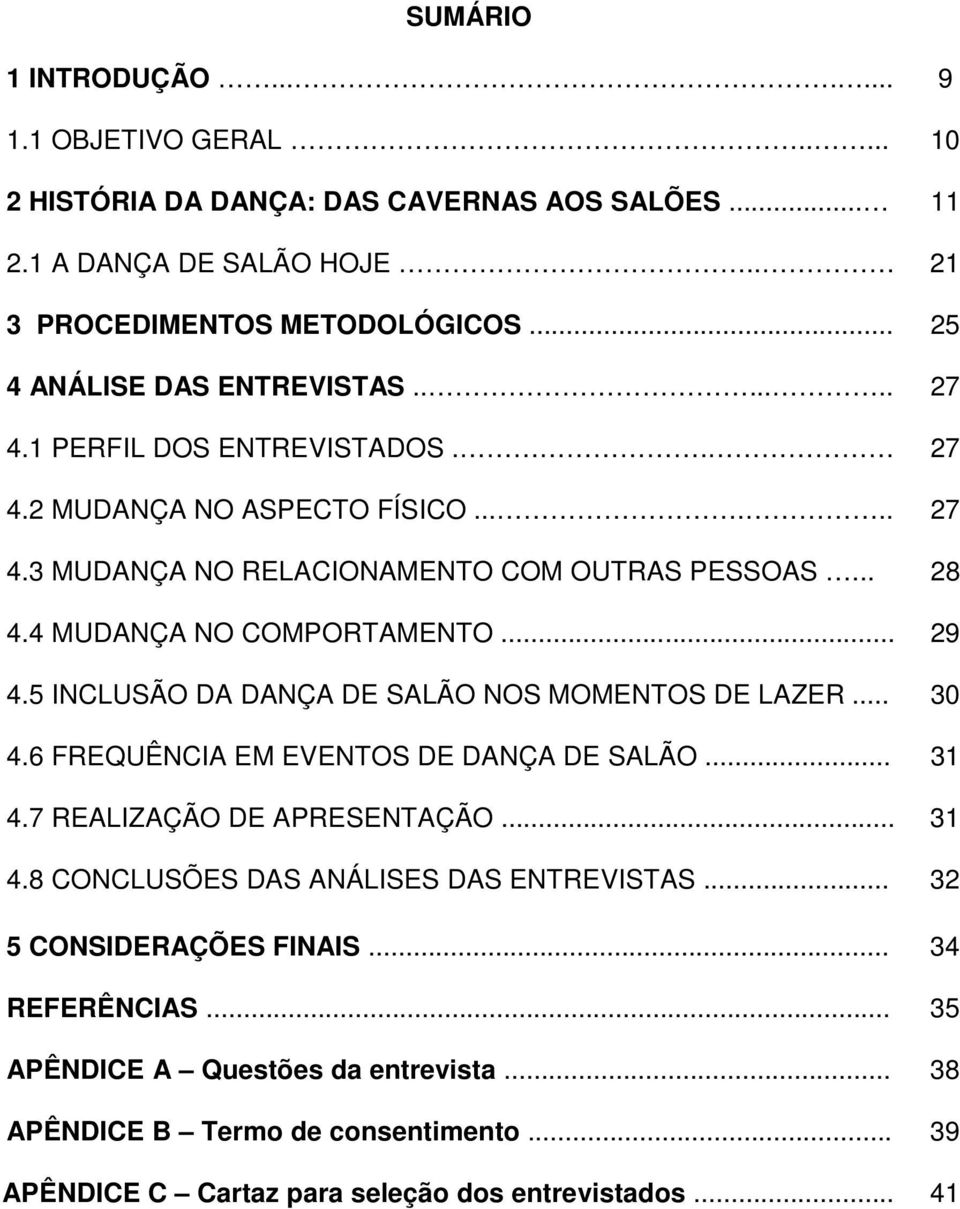 4 MUDANÇA NO COMPORTAMENTO... 29 4.5 INCLUSÃO DA DANÇA DE SALÃO NOS MOMENTOS DE LAZER... 30 4.6 FREQUÊNCIA EM EVENTOS DE DANÇA DE SALÃO... 31 4.7 REALIZAÇÃO DE APRESENTAÇÃO... 31 4.8 CONCLUSÕES DAS ANÁLISES DAS ENTREVISTAS.