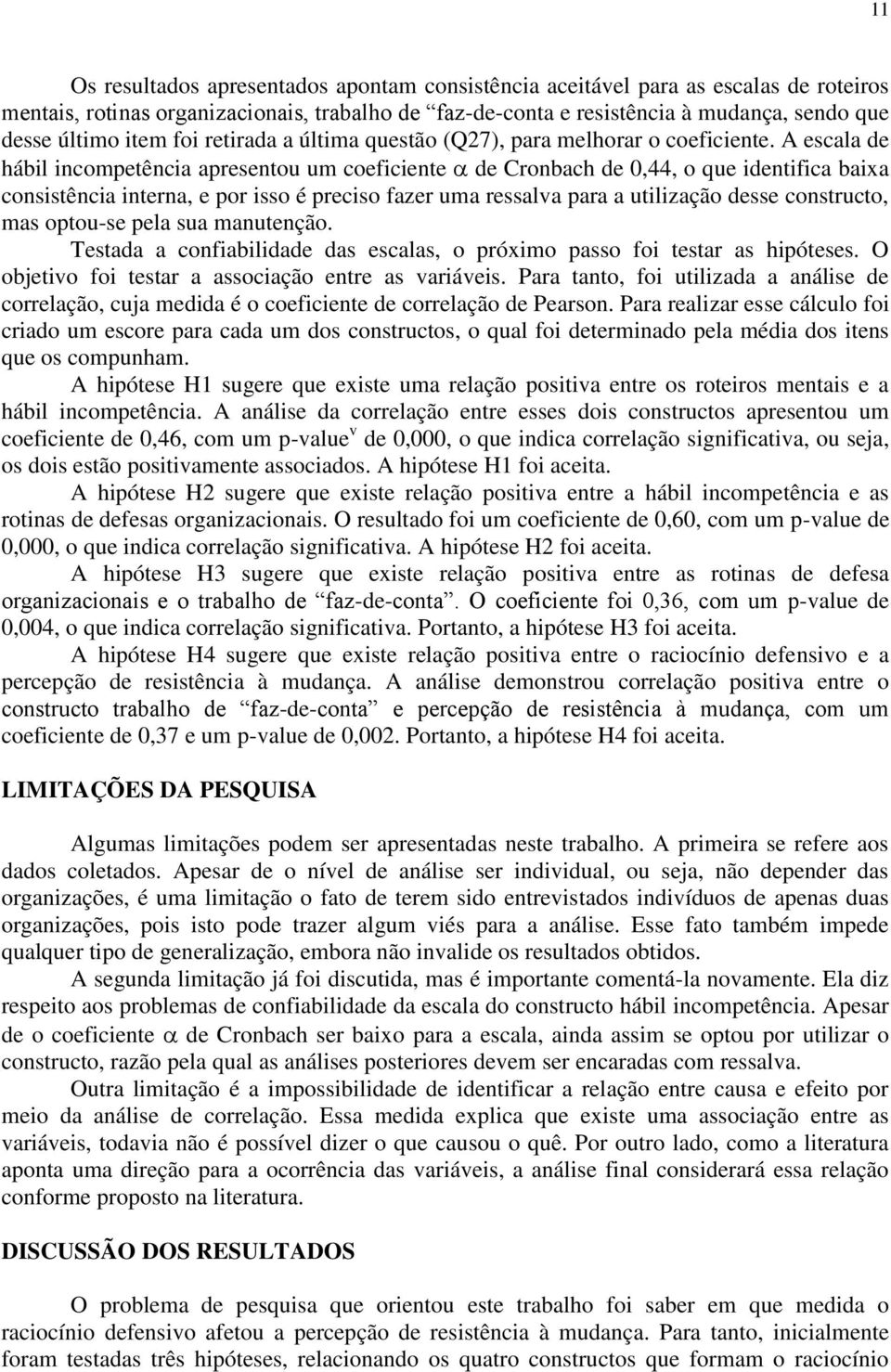 A escala de hábil incompetência apresentou um coeficiente de Cronbach de 0,44, o que identifica baixa consistência interna, e por isso é preciso fazer uma ressalva para a utilização desse constructo,