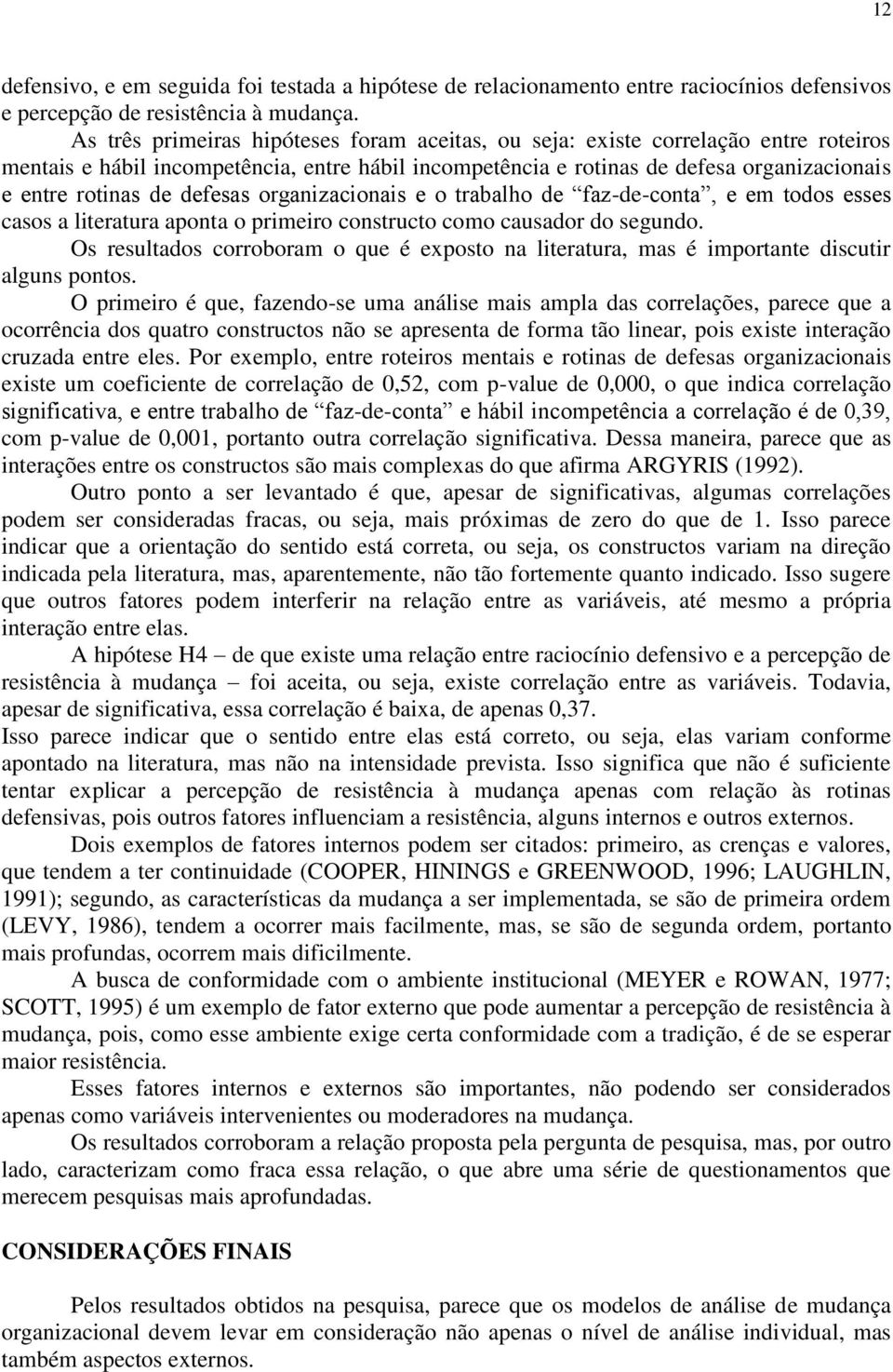 defesas organizacionais e o trabalho de faz-de-conta, e em todos esses casos a literatura aponta o primeiro constructo como causador do segundo.