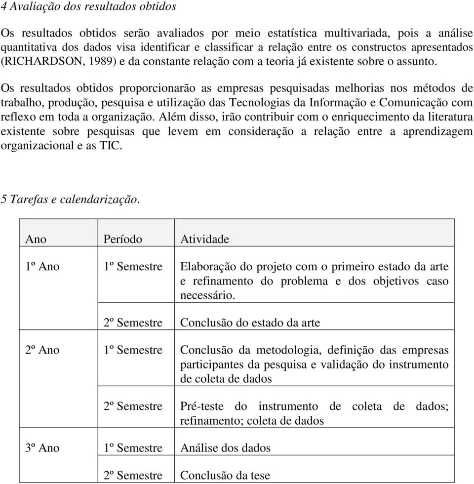 Os resultados obtidos proporcionarão as empresas pesquisadas melhorias nos métodos de trabalho, produção, pesquisa e utilização das Tecnologias da Informação e Comunicação com reflexo em toda a