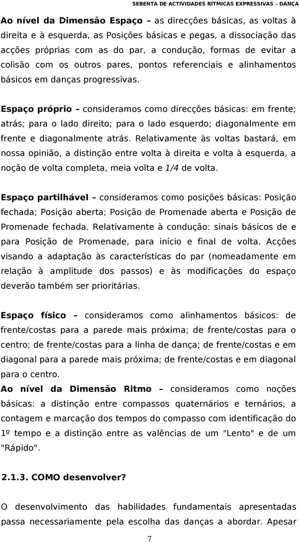 Espaço próprio consideramos como direcções básicas: em frente; atrás; para o lado direito; para o lado esquerdo; diagonalmente em frente e diagonalmente atrás.