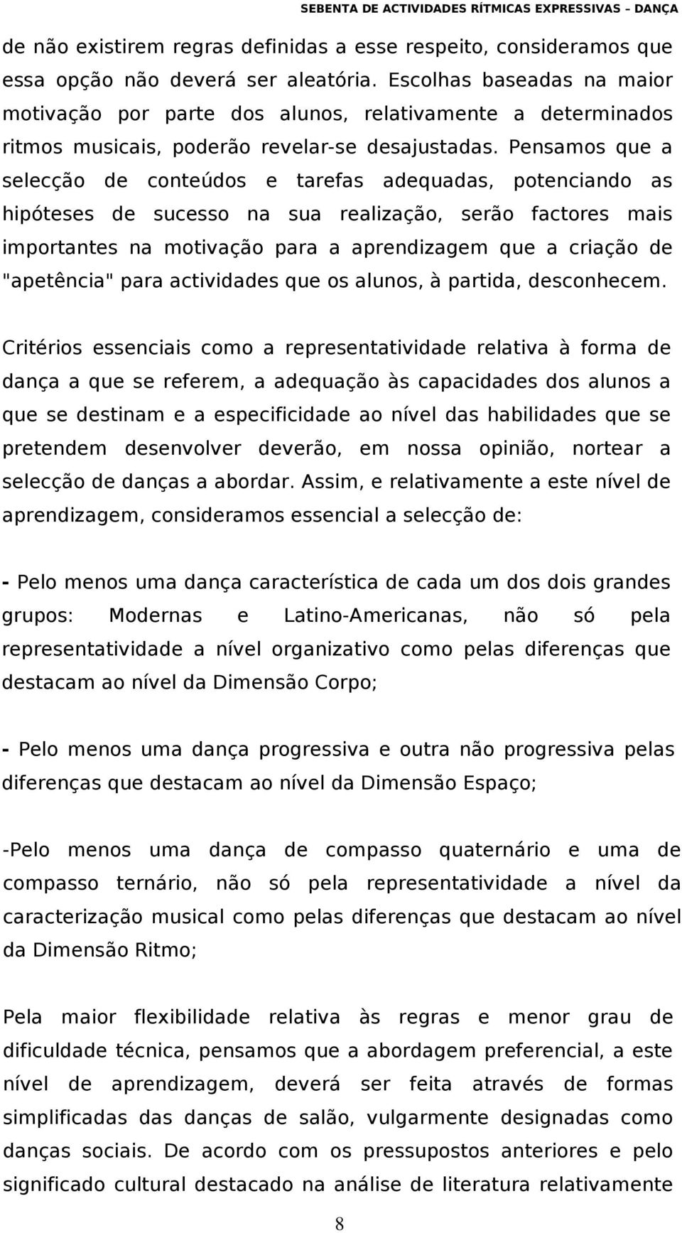 Pensamos que a selecção de conteúdos e tarefas adequadas, potenciando as hipóteses de sucesso na sua realização, serão factores mais importantes na motivação para a aprendizagem que a criação de