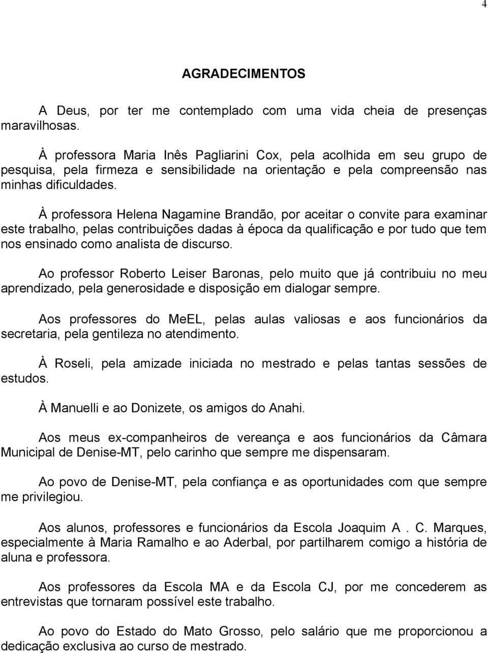 À professora Helena Nagamine Brandão, por aceitar o convite para examinar este trabalho, pelas contribuições dadas à época da qualificação e por tudo que tem nos ensinado como analista de discurso.