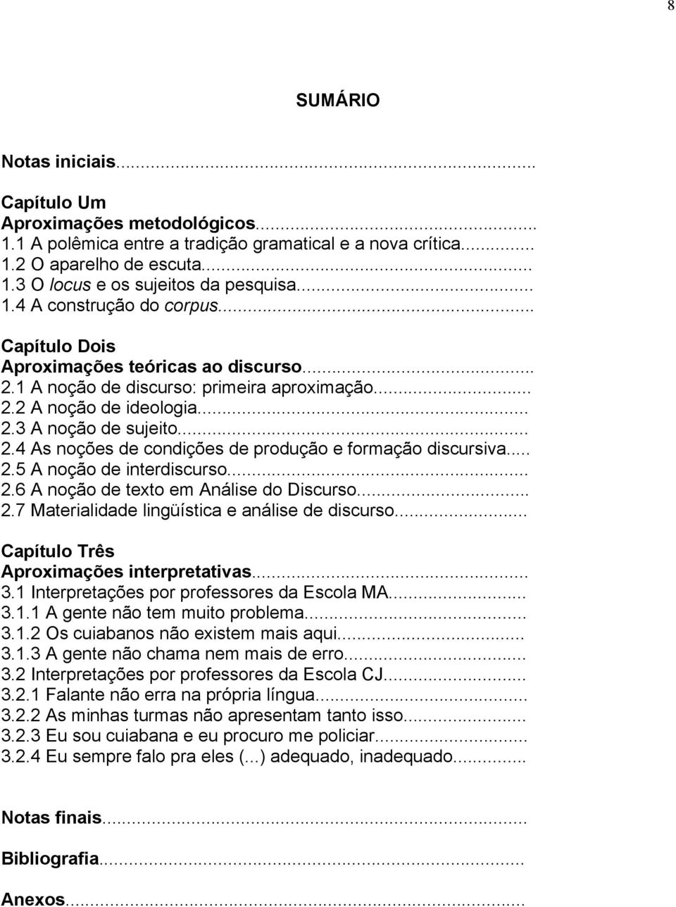 .. 2.5 A noção de interdiscurso... 2.6 A noção de texto em Análise do Discurso... 2.7 Materialidade lingüística e análise de discurso... Capítulo Três Aproximações interpretativas... 3.