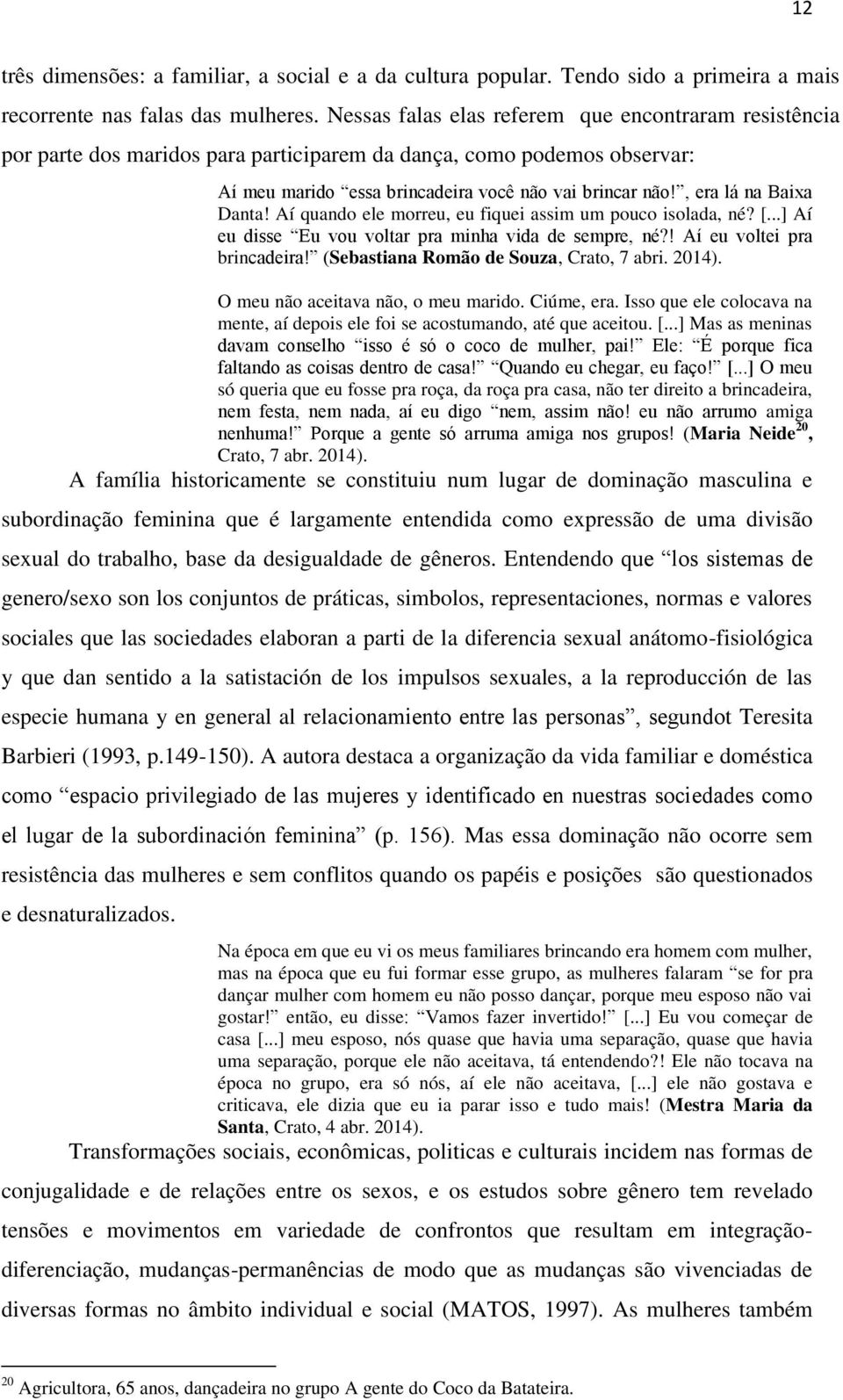 , era lá na Baixa Danta! Aí quando ele morreu, eu fiquei assim um pouco isolada, né? [...] Aí eu disse Eu vou voltar pra minha vida de sempre, né?! Aí eu voltei pra brincadeira!