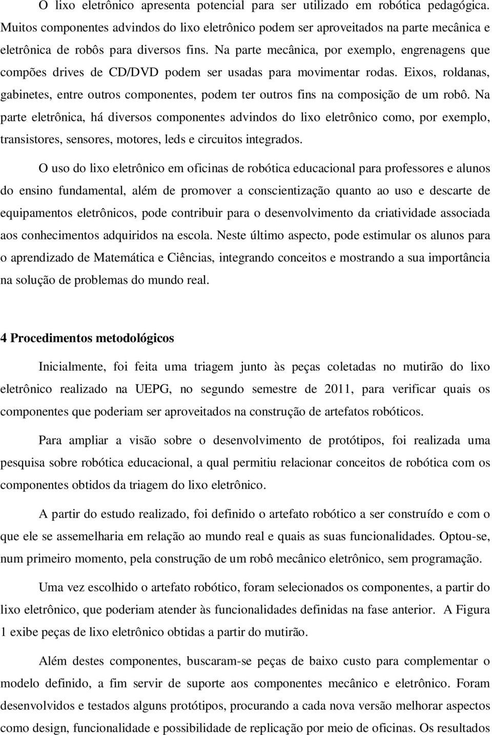 Na parte mecânica, por exemplo, engrenagens que compões drives de CD/DVD podem ser usadas para movimentar rodas.