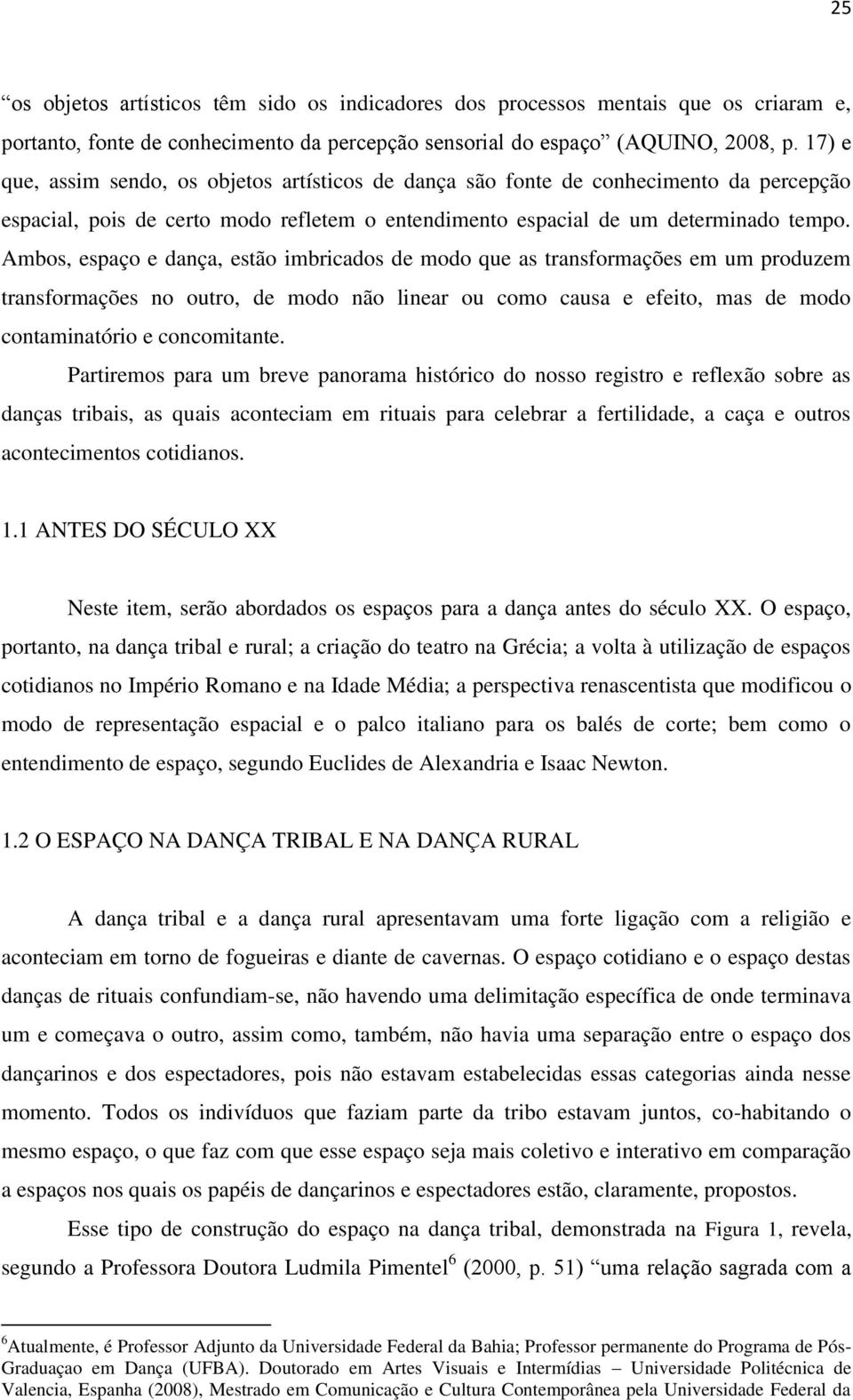 Ambos, espaço e dança, estão imbricados de modo que as transformações em um produzem transformações no outro, de modo não linear ou como causa e efeito, mas de modo contaminatório e concomitante.