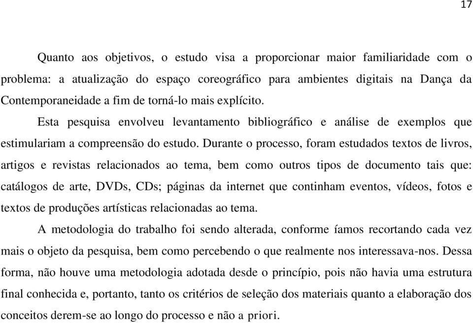 Durante o processo, foram estudados textos de livros, artigos e revistas relacionados ao tema, bem como outros tipos de documento tais que: catálogos de arte, DVDs, CDs; páginas da internet que