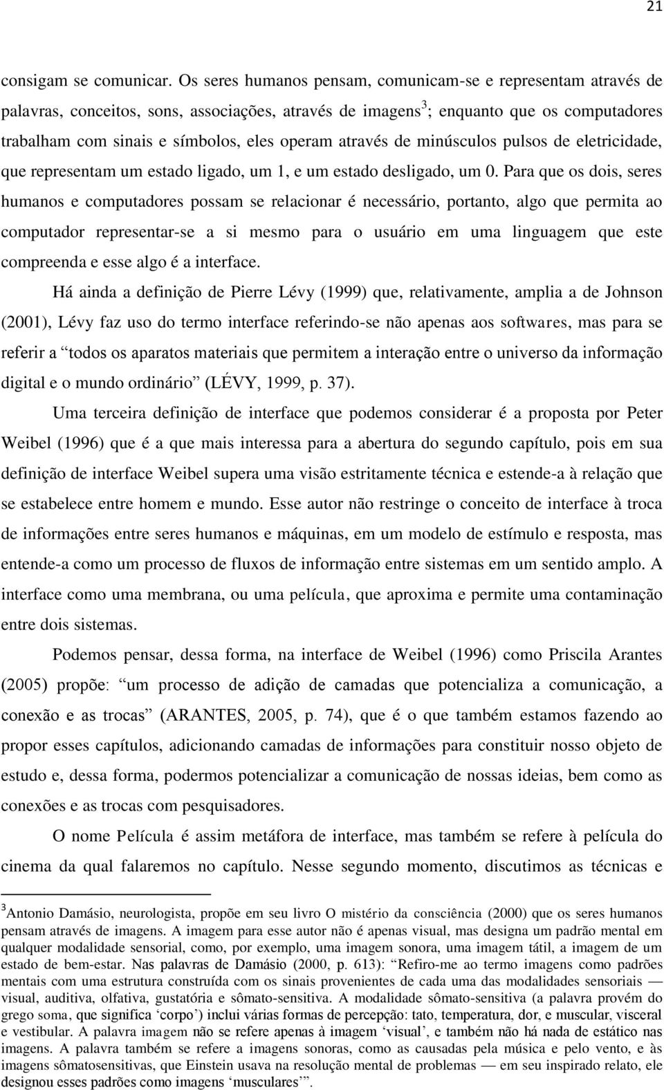 através de minúsculos pulsos de eletricidade, que representam um estado ligado, um 1, e um estado desligado, um 0.