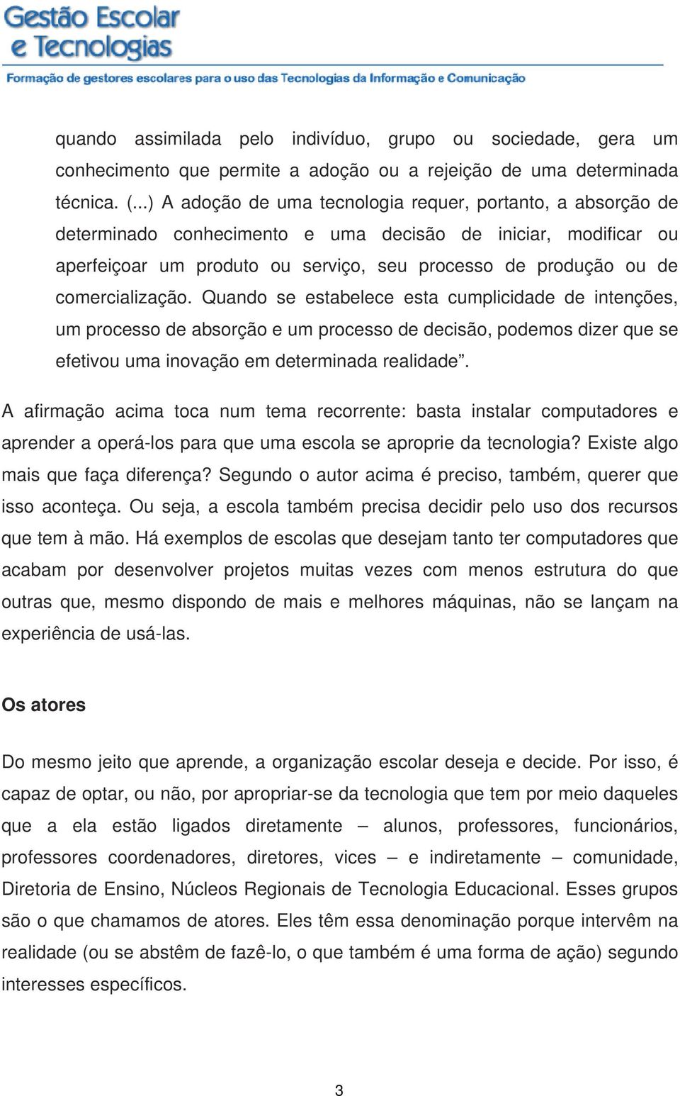 comercialização. Quando se estabelece esta cumplicidade de intenções, um processo de absorção e um processo de decisão, podemos dizer que se efetivou uma inovação em determinada realidade.