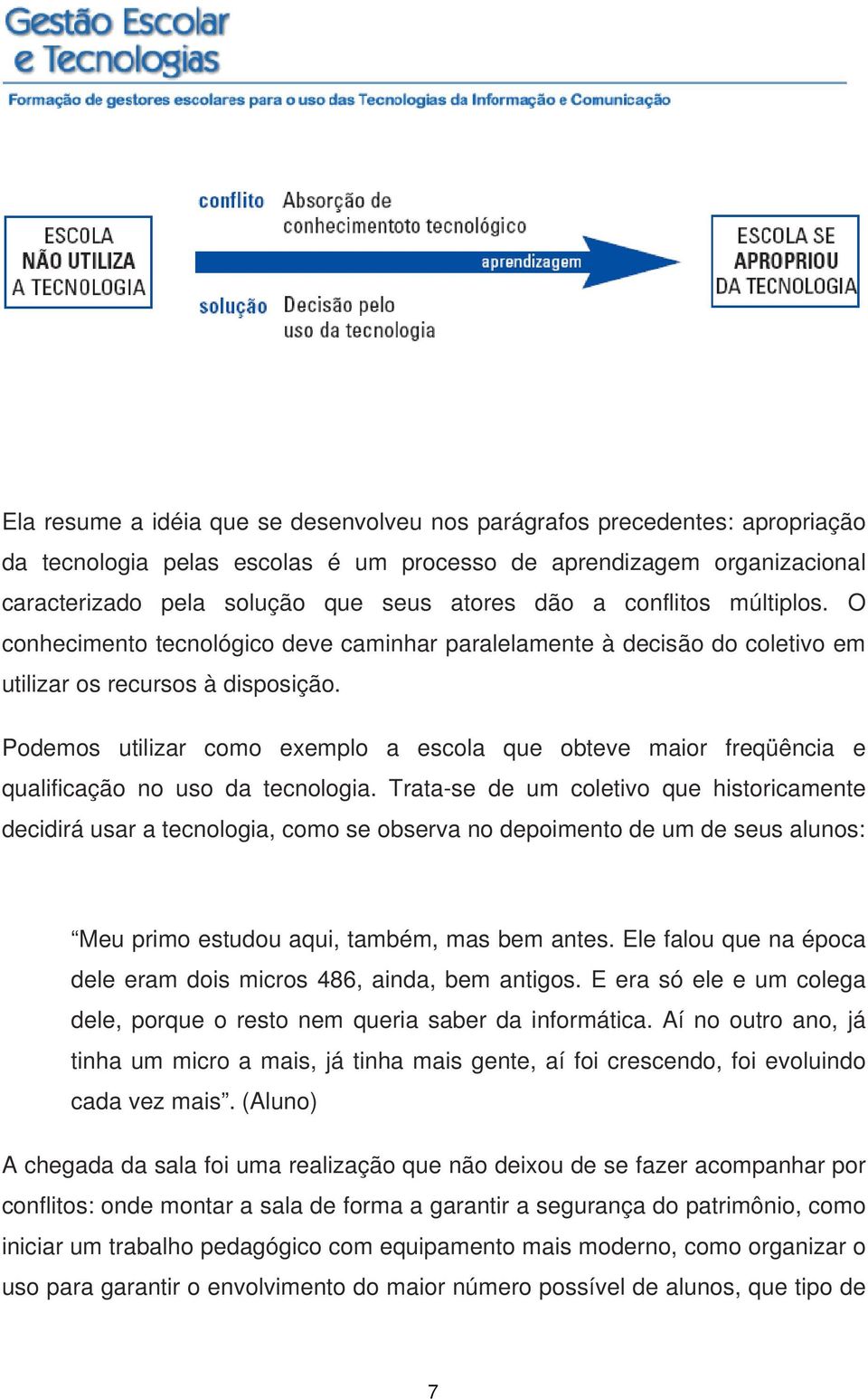 Podemos utilizar como exemplo a escola que obteve maior freqüência e qualificação no uso da tecnologia.