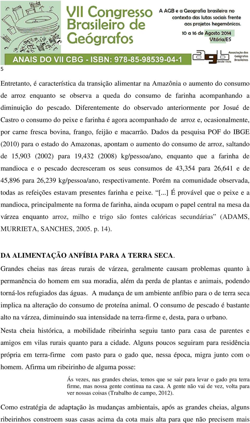 Dados da pesquisa POF do IBGE (2010) para o estado do Amazonas, apontam o aumento do consumo de arroz, saltando de 15,903 (2002) para 19,432 (2008) kg/pessoa/ano, enquanto que a farinha de mandioca e