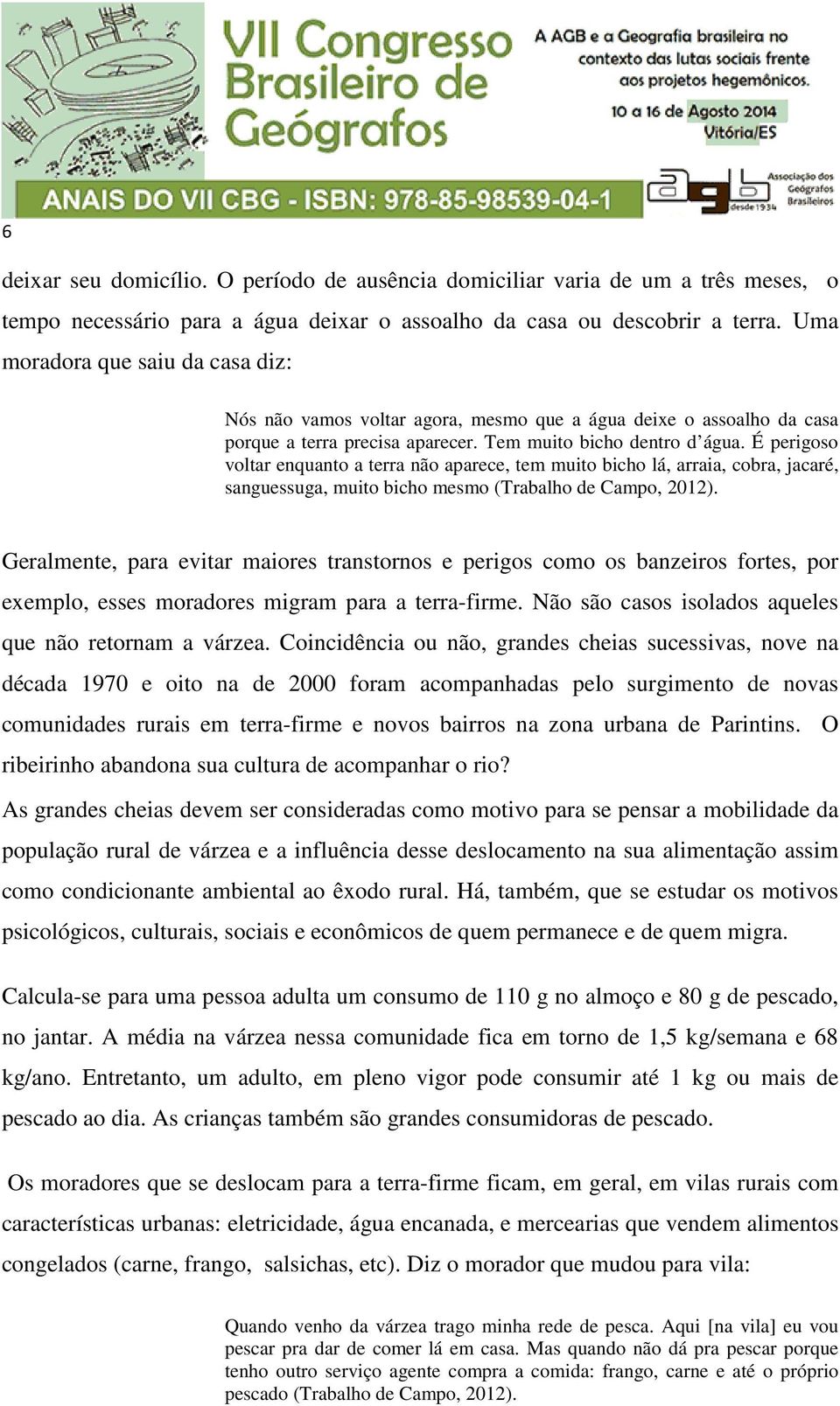 É perigoso voltar enquanto a terra não aparece, tem muito bicho lá, arraia, cobra, jacaré, sanguessuga, muito bicho mesmo (Trabalho de Campo, 2012).