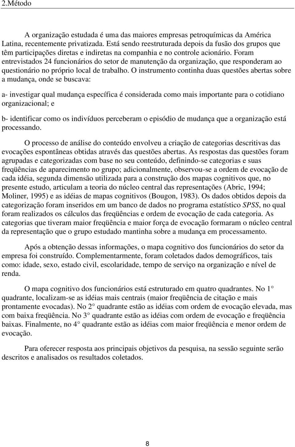 Foram entrevistados 24 funcionários do setor de manutenção da organização, que responderam ao questionário no próprio local de trabalho.