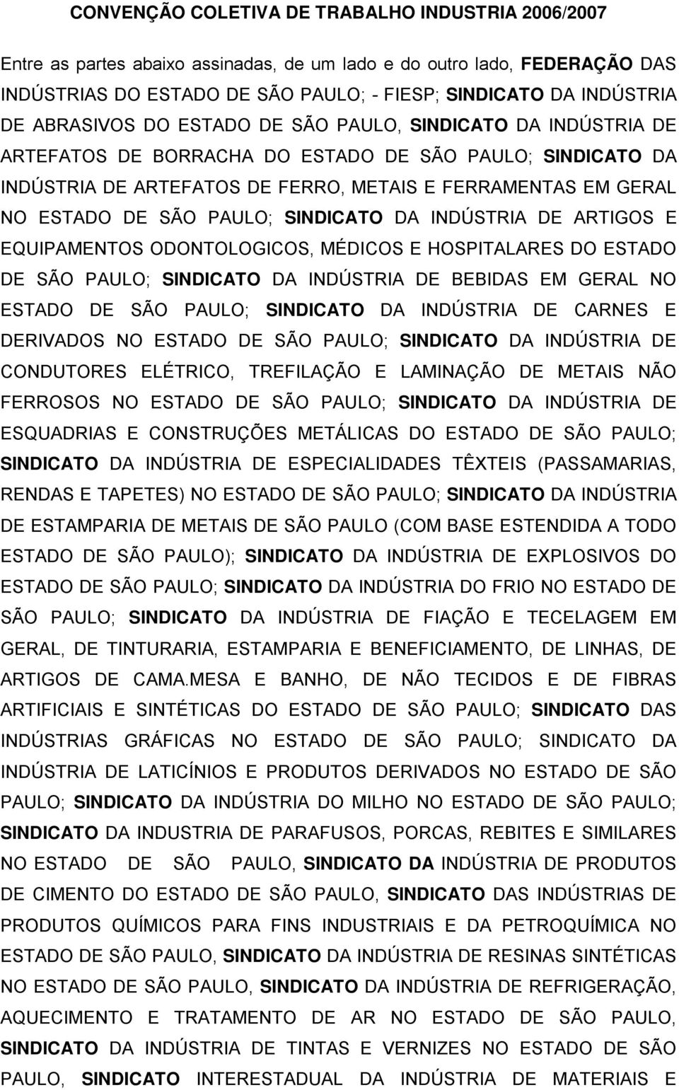 PAULO; SINDICATO DA INDÚSTRIA DE ARTIGOS E EQUIPAMENTOS ODONTOLOGICOS, MÉDICOS E HOSPITALARES DO ESTADO DE SÃO PAULO; SINDICATO DA INDÚSTRIA DE BEBIDAS EM GERAL NO ESTADO DE SÃO PAULO; SINDICATO DA