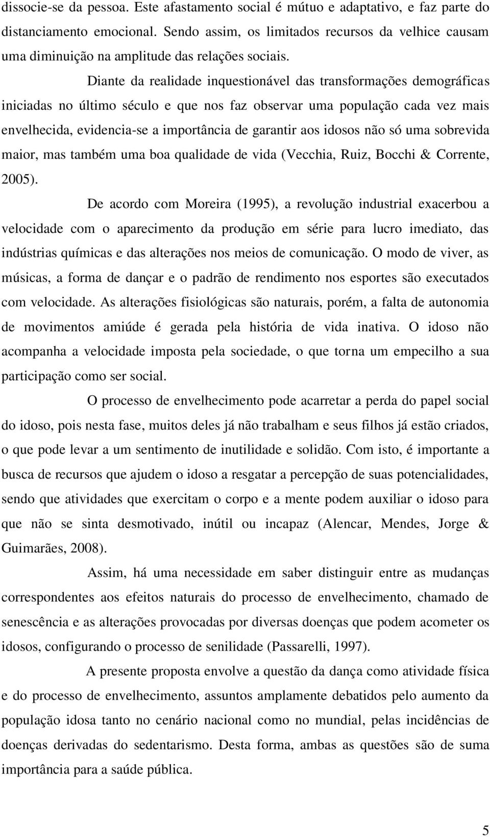 Diante da realidade inquestionável das transformações demográficas iniciadas no último século e que nos faz observar uma população cada vez mais envelhecida, evidencia-se a importância de garantir