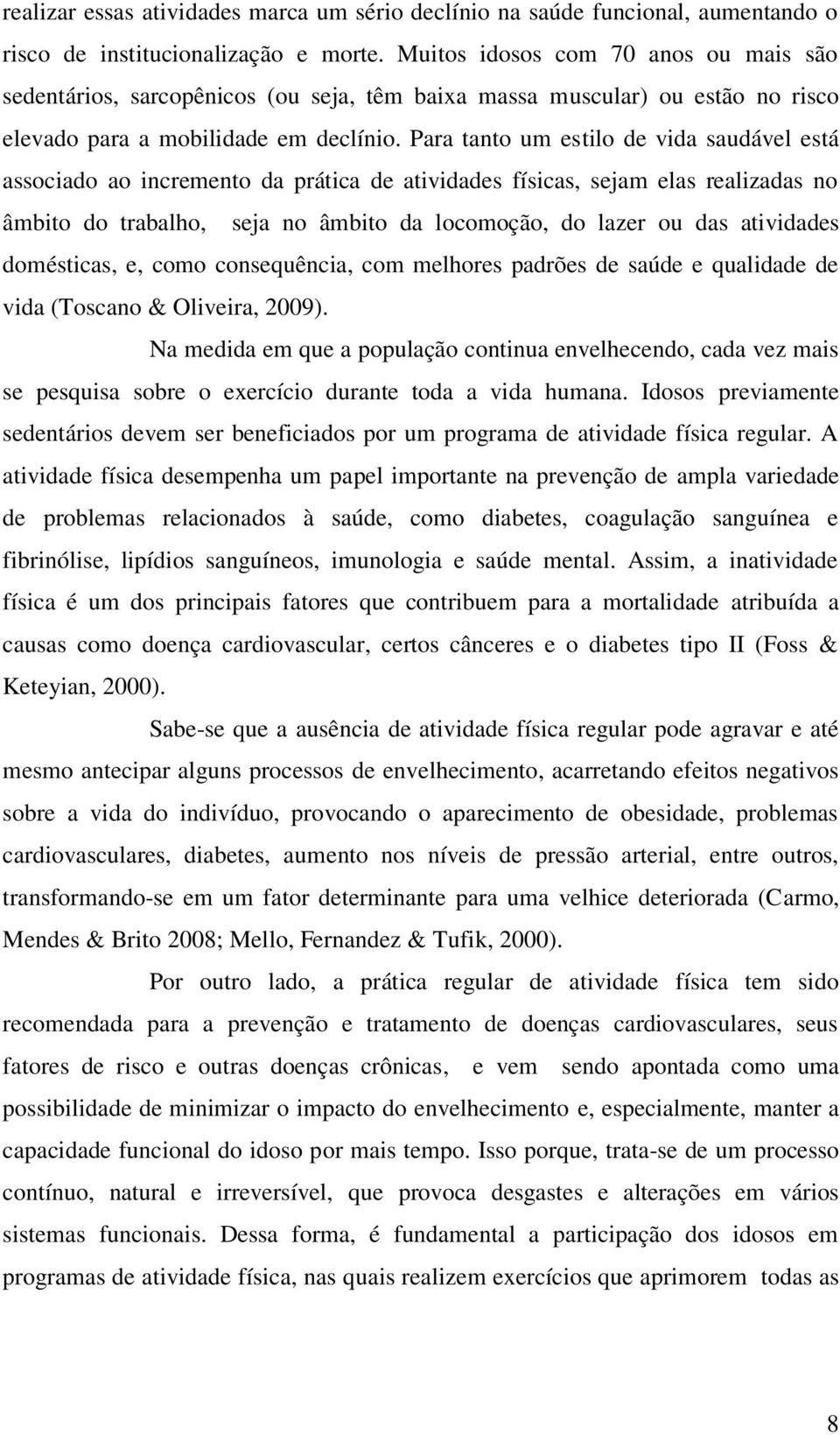 Para tanto um estilo de vida saudável está associado ao incremento da prática de atividades físicas, sejam elas realizadas no âmbito do trabalho, seja no âmbito da locomoção, do lazer ou das