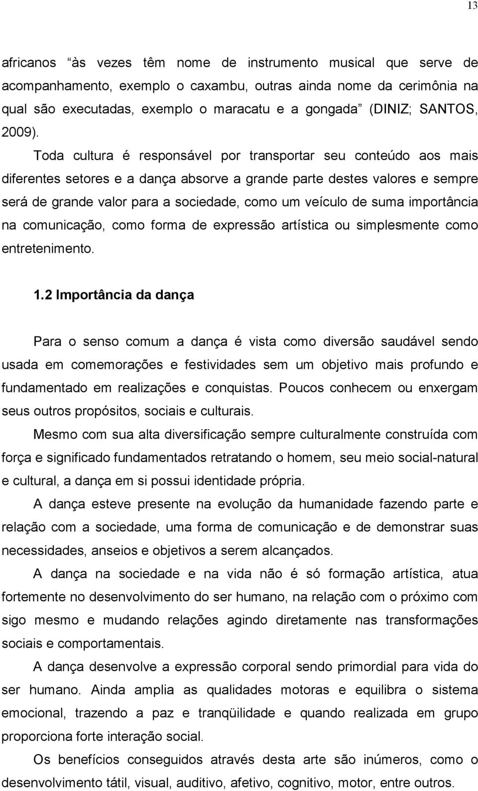 Toda cultura é responsável por transportar seu conteúdo aos mais diferentes setores e a dança absorve a grande parte destes valores e sempre será de grande valor para a sociedade, como um veículo de