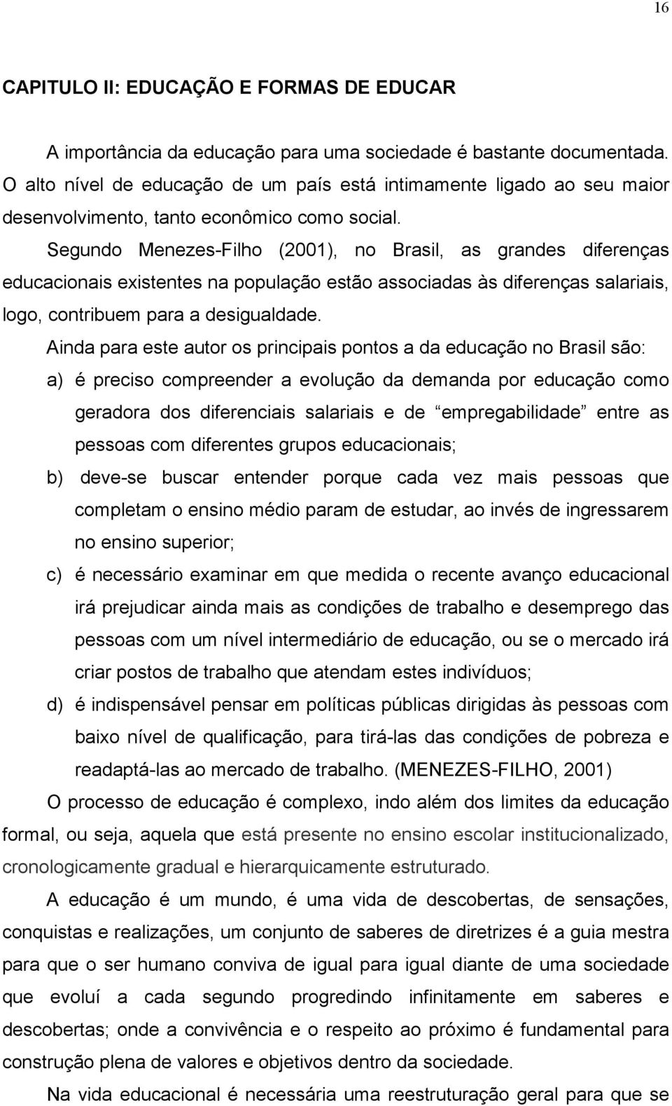 Segundo Menezes-Filho (2001), no Brasil, as grandes diferenças educacionais existentes na população estão associadas às diferenças salariais, logo, contribuem para a desigualdade.