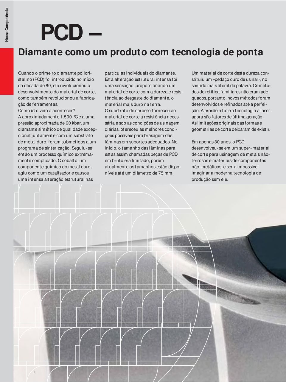 500 C e a uma pressão aproximada de 60 kbar, um diamante sintético de qualidade excepcional juntamente com um substrato de metal duro, foram submetidos a um programa de sinterização.