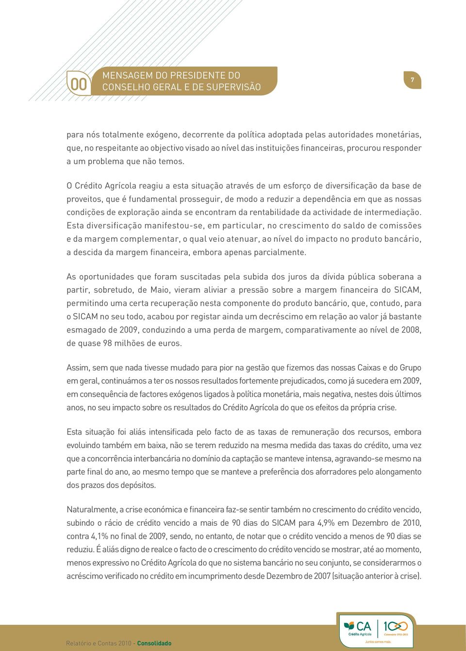 O Crédito Agrícola reagiu a esta situação através de um esforço de diversificação da base de proveitos, que é fundamental prosseguir, de modo a reduzir a dependência em que as nossas condições de