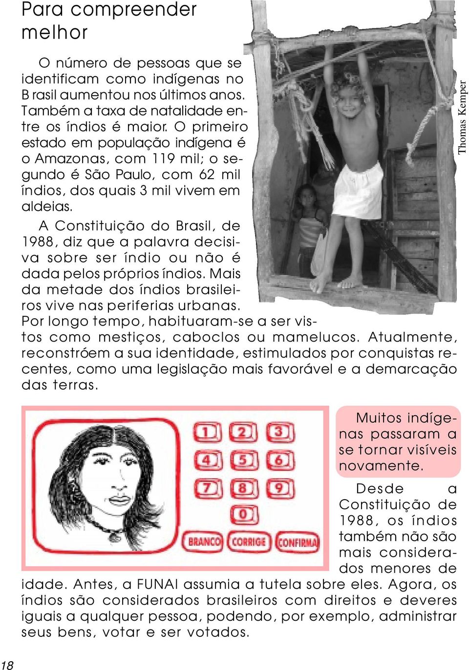 A Constituição do Brasil, de 1988, diz que a palavra decisiva sobre ser índio ou não é dada pelos próprios índios. Mais da metade dos índios brasileiros vive nas periferias urbanas.