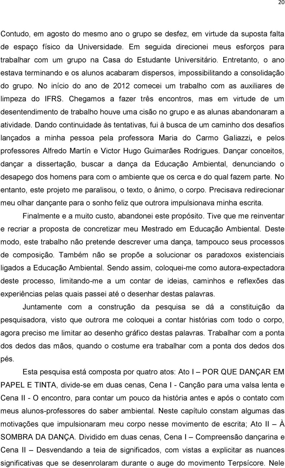 Entretanto, o ano estava terminando e os alunos acabaram dispersos, impossibilitando a consolidação do grupo. No início do ano de 2012 comecei um trabalho com as auxiliares de limpeza do IFRS.