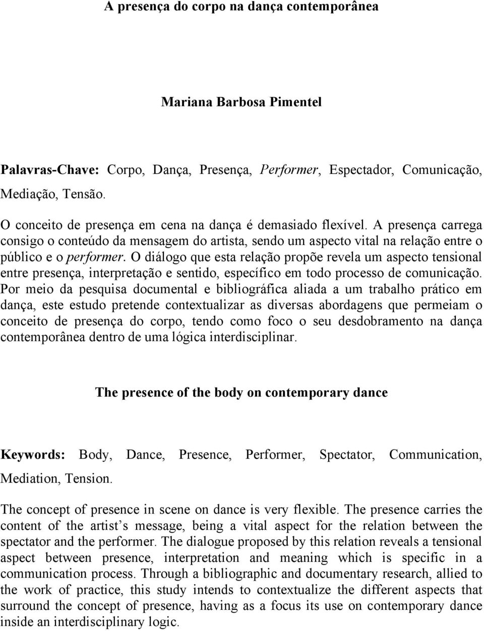 O diálogo que esta relação propõe revela um aspecto tensional entre presença, interpretação e sentido, específico em todo processo de comunicação.