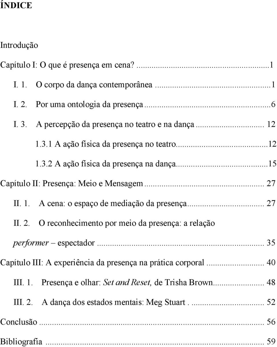 ..15 Capítulo II: Presença: Meio e Mensagem... 27 II. 1. A cena: o espaço de mediação da presença... 27 II. 2. O reconhecimento por meio da presença: a relação performer espectador.