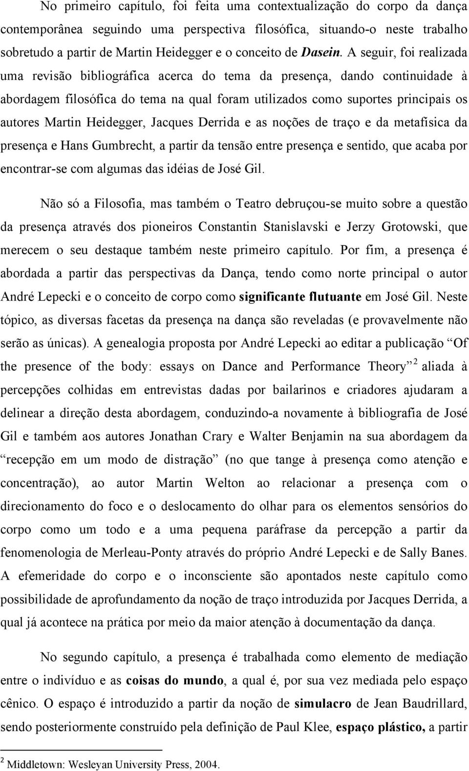 A seguir, foi realizada uma revisão bibliográfica acerca do tema da presença, dando continuidade à abordagem filosófica do tema na qual foram utilizados como suportes principais os autores Martin