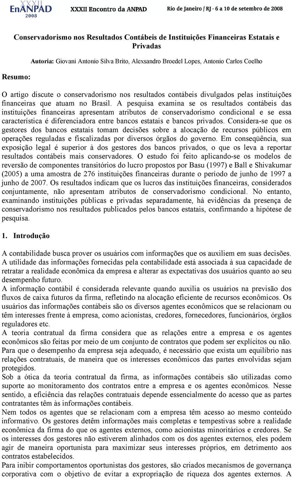 A pesquisa examina se os resultados contábeis das instuições financeiras apresentam atributos de conservadorismo condicional e se essa característica é diferenciadora entre bancos estatais e bancos