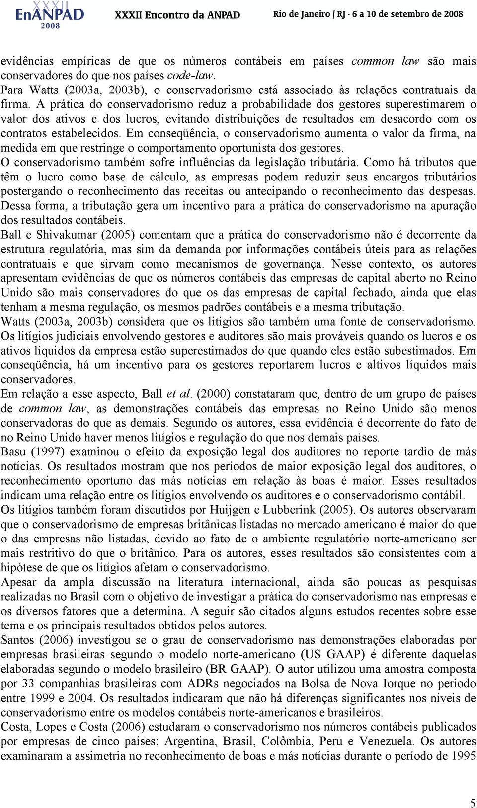 A prática do conservadorismo reduz a probabilidade dos gestores superestimarem o valor dos ativos e dos lucros, evando distribuições de resultados em desacordo com os contratos estabelecidos.