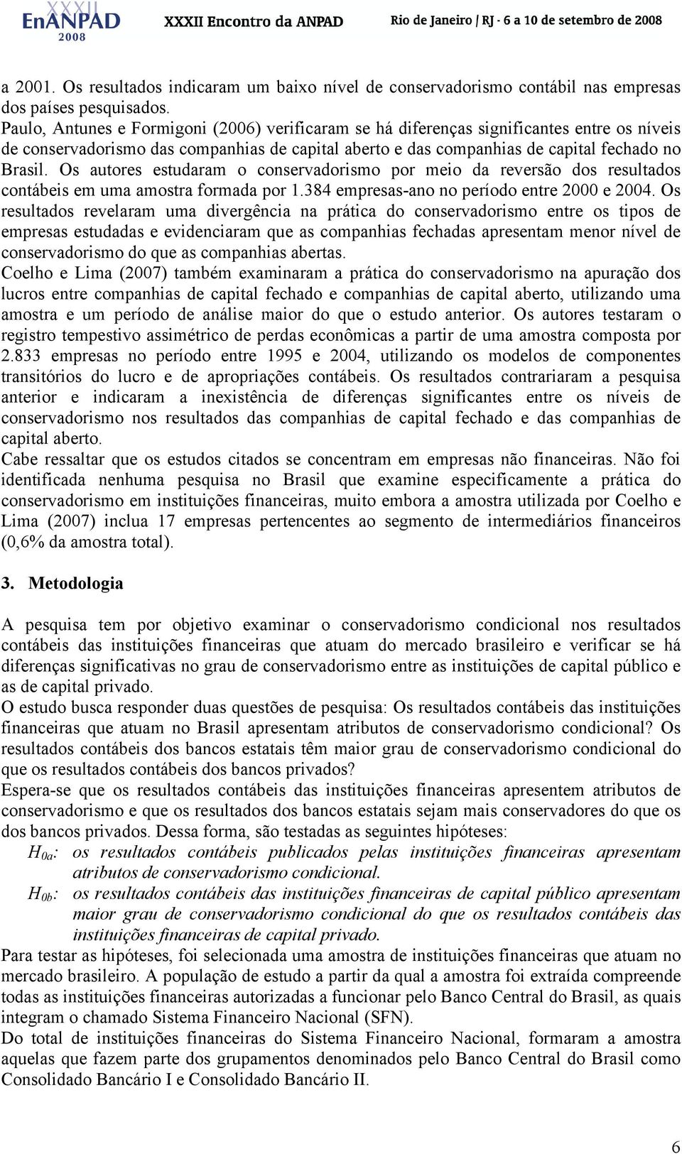 Os autores estudaram o conservadorismo por meio da reversão dos resultados contábeis em uma amostra formada por 1.384 empresas-ano no período entre 2000 e 2004.