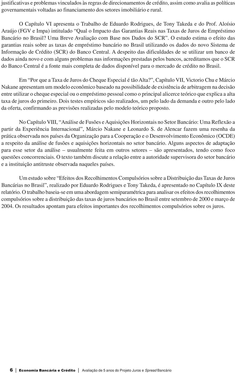 Aloísio Araújo (FGV e Impa) intitulado Qual o Impacto das Garantias Reais nas Taxas de Juros de Empréstimo Bancário no Brasil? Uma Breve Avaliação com Base nos Dados do SCR.